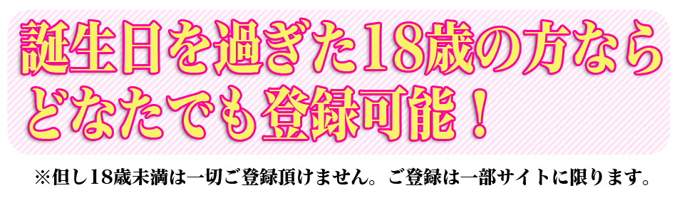 誕生日を過ぎた18歳の方ならどなたでも登録可能!!